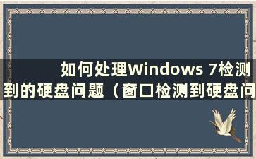 如何处理Windows 7检测到的硬盘问题（窗口检测到硬盘问题）